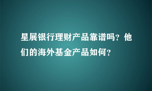 星展银行理财产品靠谱吗？他们的海外基金产品如何？
