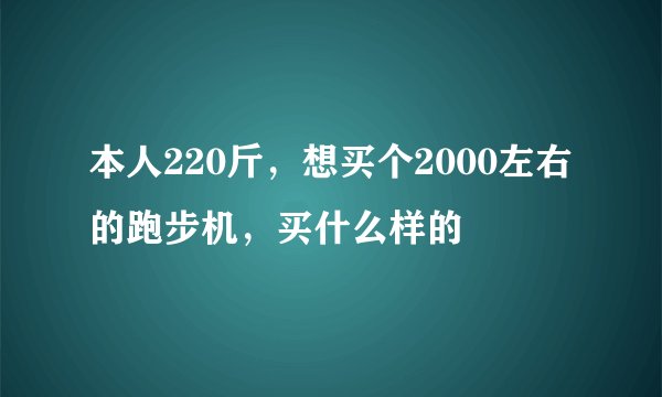 本人220斤,想买个2000左右的跑步机,买什么样的