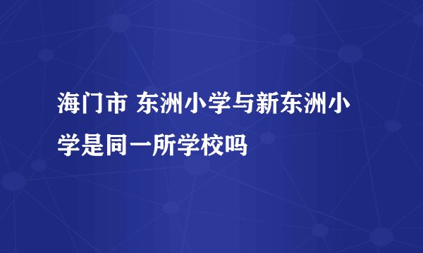海门市 东洲小学与新东洲小学是同一所学校吗