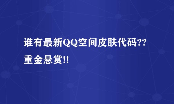 谁有最新QQ空间皮肤代码??重金悬赏!!