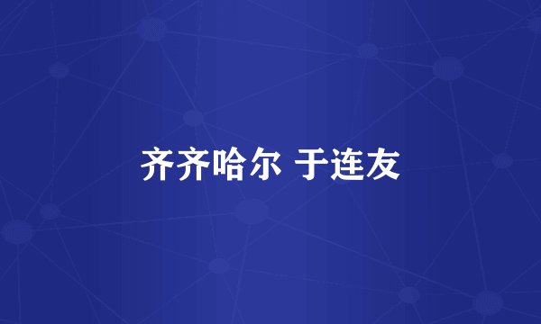 齐齐哈尔 于连友