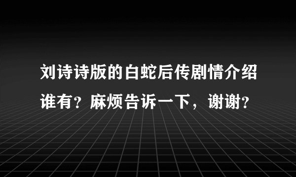 刘诗诗版的白蛇后传剧情介绍谁有?麻烦告诉一下,谢谢?