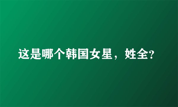 这是哪个韩国女星，姓全？