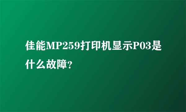 佳能MP259打印机显示P03是什么故障？