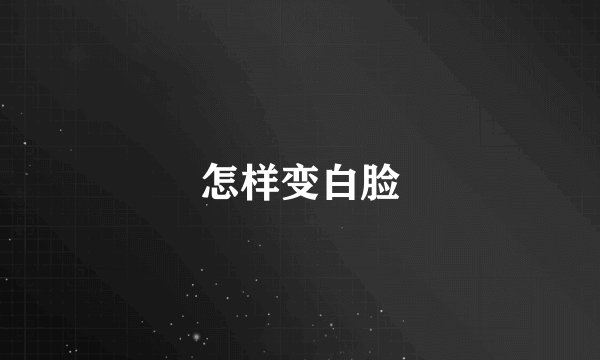 怎样变白脸