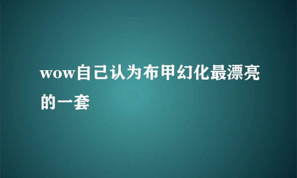 wow自己认为布甲幻化最漂亮的一套