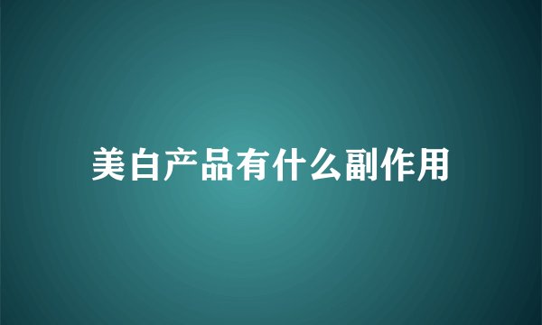 美白产品有什么副作用