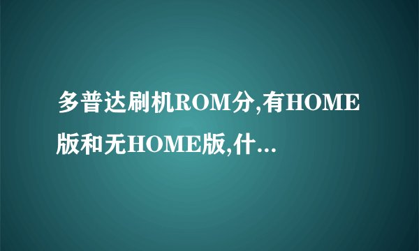 多普达刷机ROM分,有HOME版和无HOME版,什么是有HOME版和无HOME版?