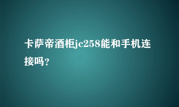 卡萨帝酒柜jc258能和手机连接吗？