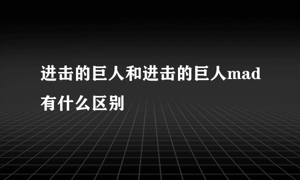 进击的巨人和进击的巨人mad有什么区别