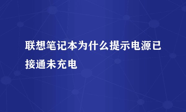 联想笔记本为什么提示电源已接通未充电