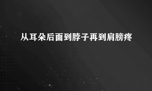 从耳朵后面到脖子再到肩膀疼