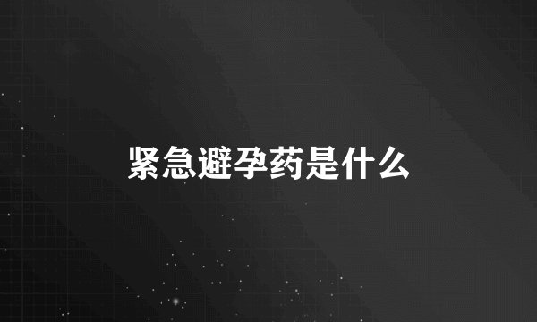 紧急避孕药是什么