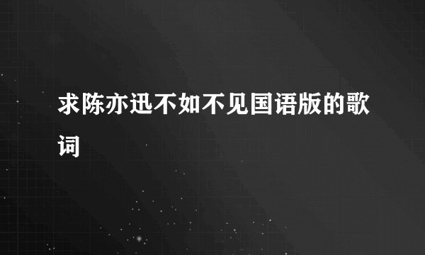 求陈亦迅不如不见国语版的歌词