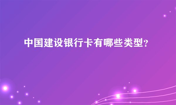 中国建设银行卡有哪些类型？