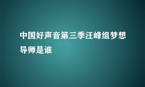 中国好声音第三季汪峰组梦想导师是谁