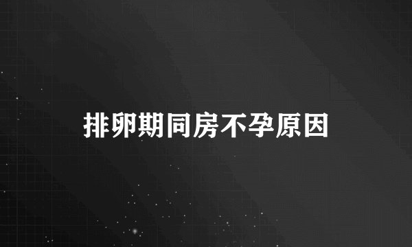排卵期同房不孕原因
