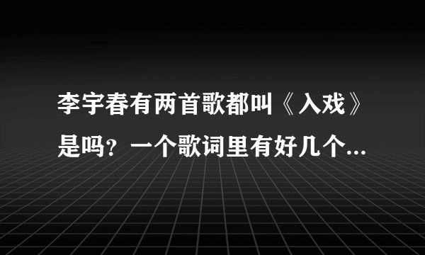 李宇春有两首歌都叫《入戏》是吗?一个歌词里有好几个啦那个,还有一个歌词里有“谢谢这很烂对白”?