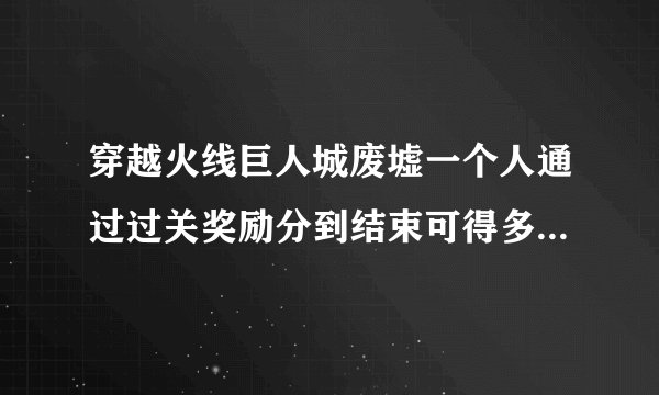 穿越火线巨人城废墟一个人通过过关奖励分到结束可得多少分（包括奖励关）?每关多少?