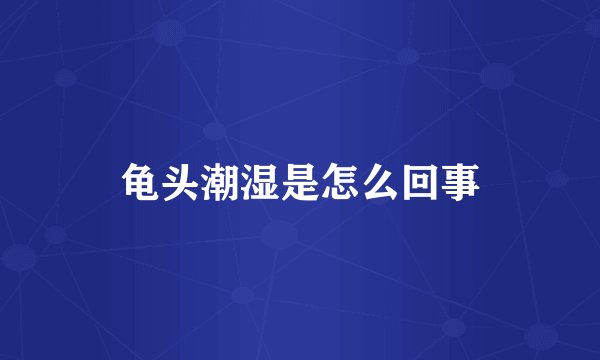 龟头潮湿是怎么回事