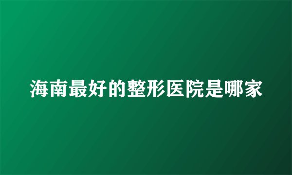 海南最好的整形医院是哪家