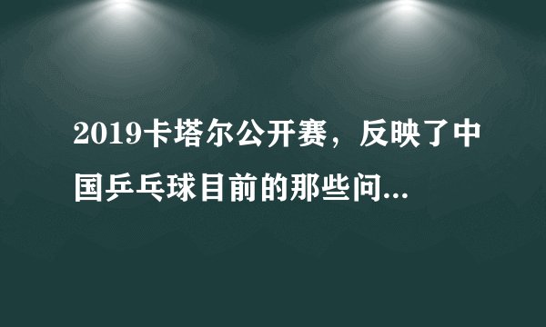 2019卡塔尔公开赛,反映了中国乒乓球目前的那些问题?该如何调整?