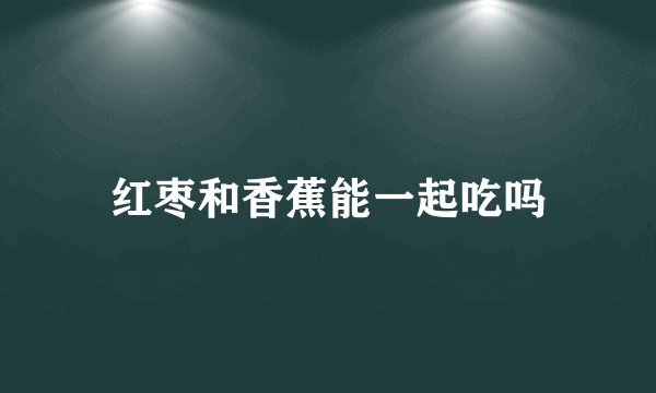 红枣和香蕉能一起吃吗