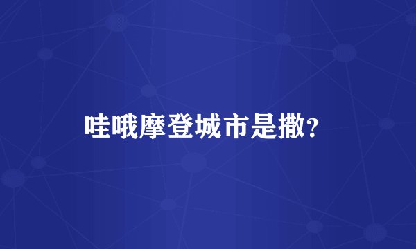 哇哦摩登城市是撒？