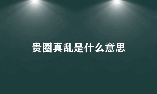贵圈真乱是什么意思
