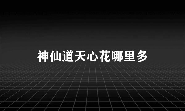 神仙道天心花哪里多