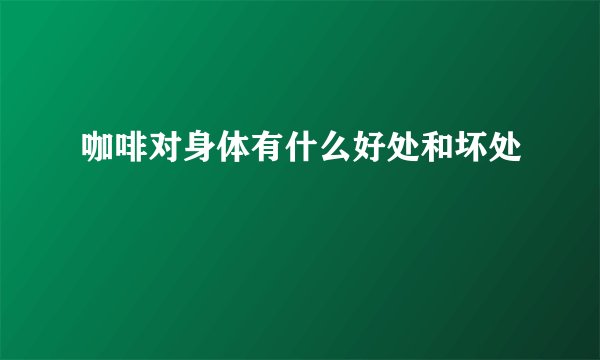咖啡对身体有什么好处和坏处