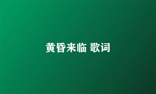 黄昏来临 歌词