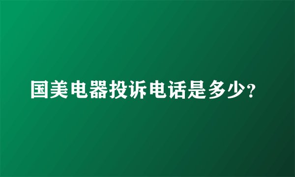 国美电器投诉电话是多少？