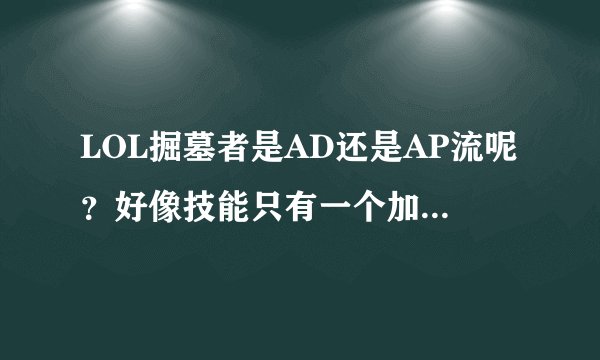 LOL掘墓者是AD还是AP流呢？好像技能只有一个加物理的！拜托各位大神