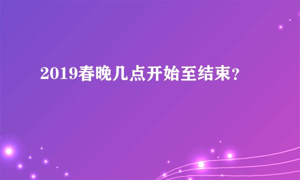 2019春晚几点开始至结束？
