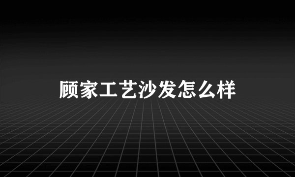 顾家工艺沙发怎么样