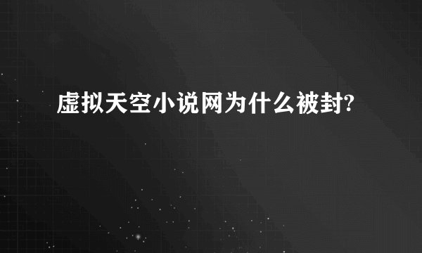 虚拟天空小说网为什么被封?