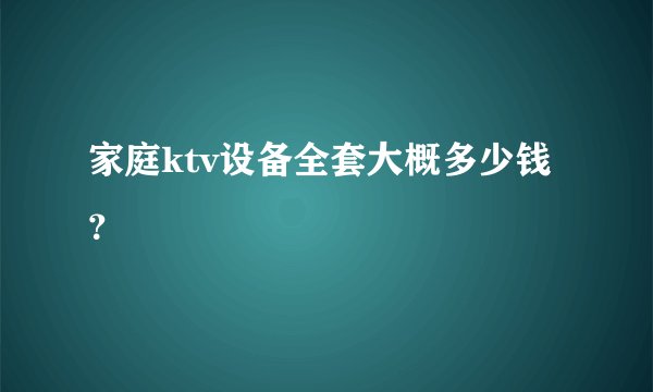 家庭ktv设备全套大概多少钱？