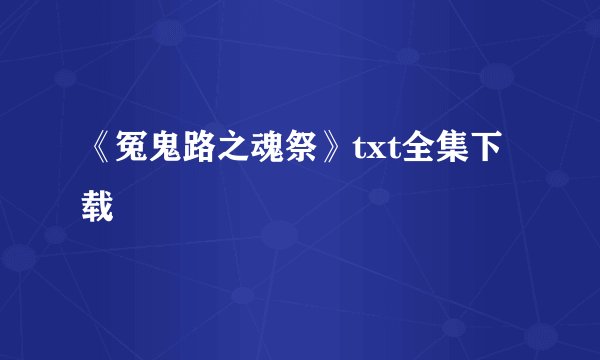 《冤鬼路之魂祭》txt全集下载
