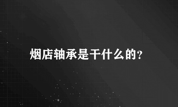 烟店轴承是干什么的？