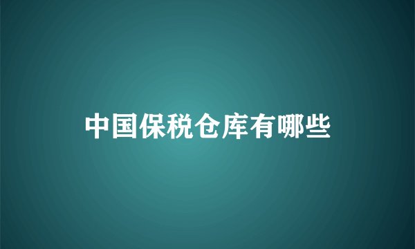 中国保税仓库有哪些