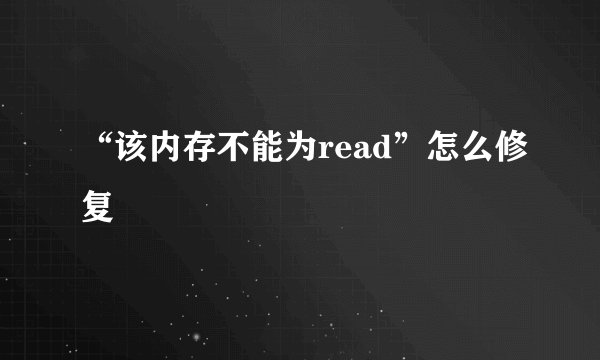 “该内存不能为read”怎么修复