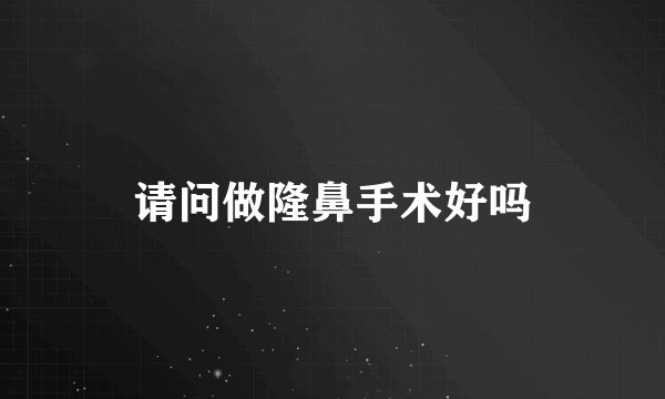 请问做隆鼻手术好吗