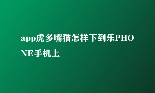 app虎多嘴猫怎样下到乐PHONE手机上