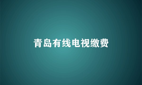 青岛有线电视缴费
