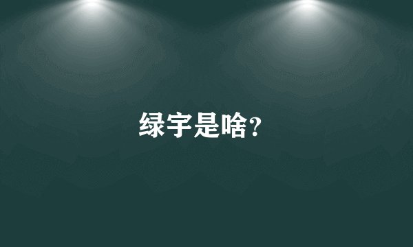 绿宇是啥？