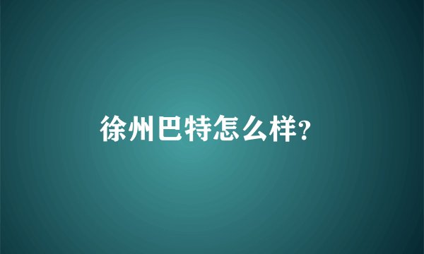 徐州巴特怎么样？
