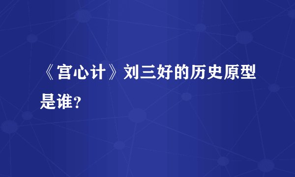《宫心计》刘三好的历史原型是谁？
