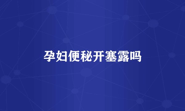 孕妇便秘开塞露吗