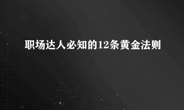 职场达人必知的12条黄金法则